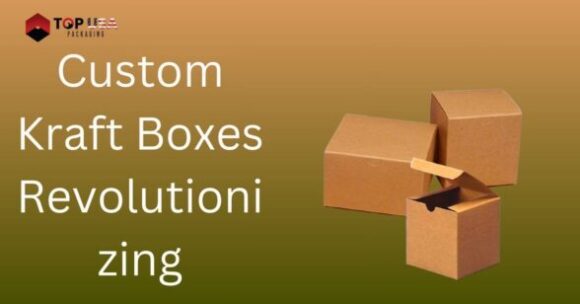 Custom Kraft Boxes Revolutionizing