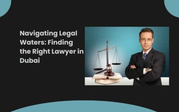 Navigating Legal Waters Finding the Right Lawyer in Dubai